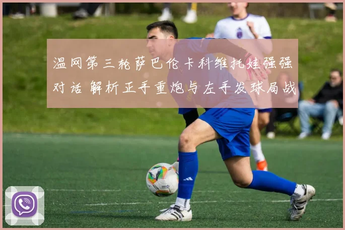 温网第三轮萨巴伦卡科维托娃强强对话 解析正手重炮与左手发球局战术