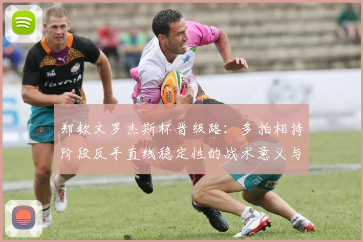 郑钦文罗杰斯杯晋级路：多拍相持阶段反手直线稳定性的战术意义与实战解析