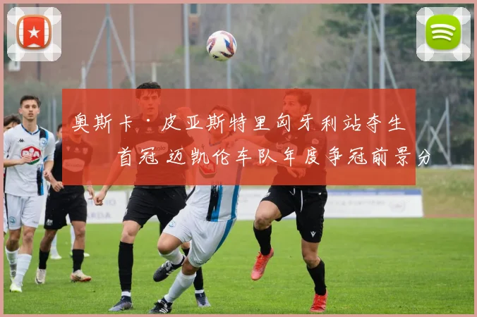 奥斯卡·皮亚斯特里匈牙利站夺生涯首冠 迈凯伦车队年度争冠前景分析