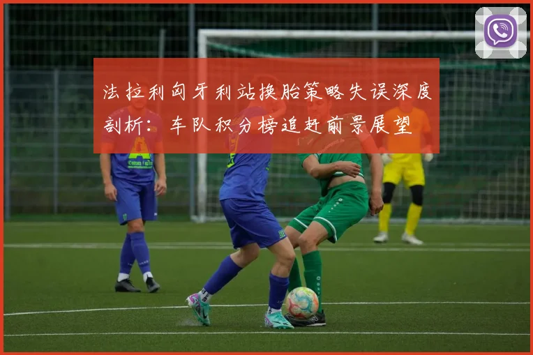 法拉利匈牙利站换胎策略失误深度剖析：车队积分榜追赶前景展望
