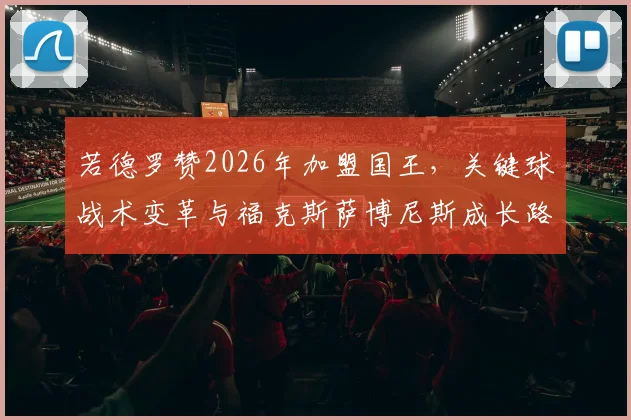 若德罗赞2026年加盟国王，关键球战术变革与福克斯萨博尼斯成长路径分析