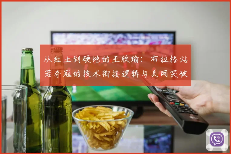 从红土到硬地的王欣瑜：布拉格站若夺冠的技术衔接逻辑与美网突破可能