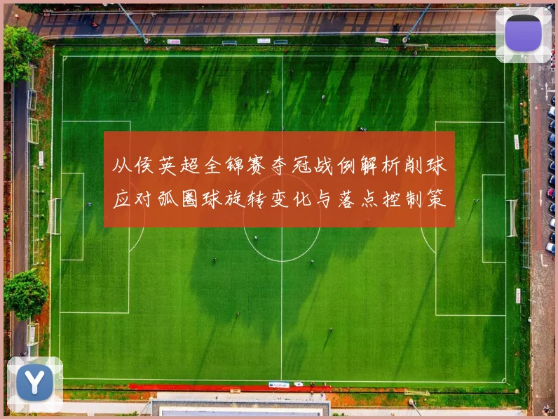 从侯英超全锦赛夺冠战例解析削球应对弧圈球旋转变化与落点控制策略