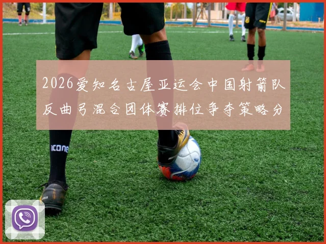 2026爱知名古屋亚运会中国射箭队反曲弓混合团体赛排位争夺策略分析
