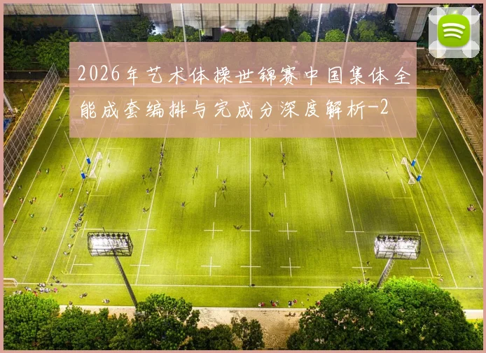 2026年艺术体操世锦赛中国集体全能成套编排与完成分深度解析