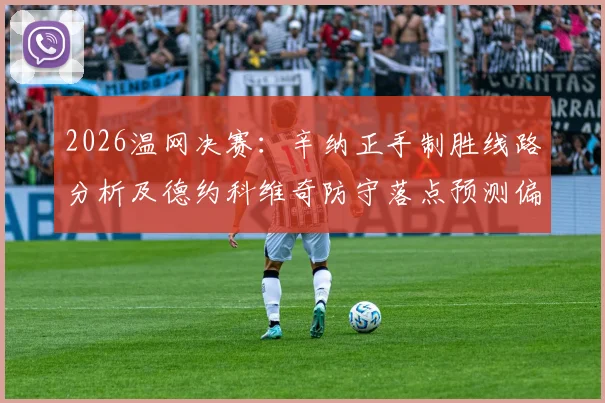 2026温网决赛:辛纳正手制胜线路分析及德约科维奇防守落点预测偏差