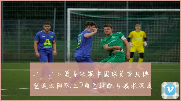 二〇二六夏季联赛中国球员曾凡博重返太阳队三D角色适配与战术深度考察