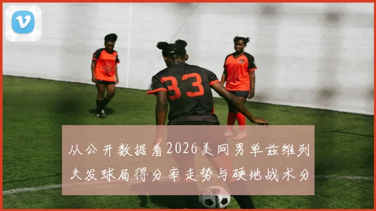 从公开数据看2026美网男单兹维列夫发球局得分率走势与硬地战术分析