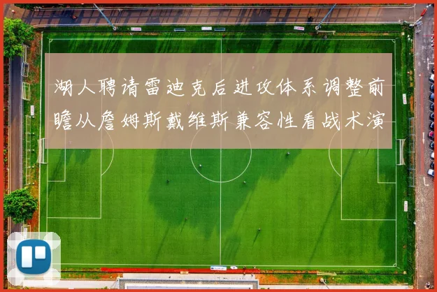 湖人聘请雷迪克后进攻体系调整前瞻从詹姆斯戴维斯兼容性看战术演变