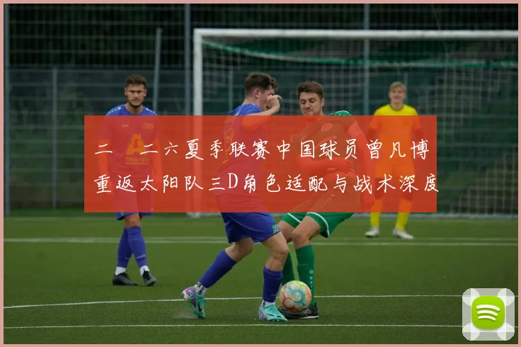 二〇二六夏季联赛中国球员曾凡博重返太阳队三D角色适配与战术深度考察