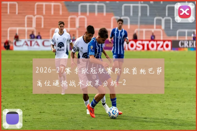 2026-27赛季欧冠联赛阶段首轮巴萨高位逼抢战术效果分析