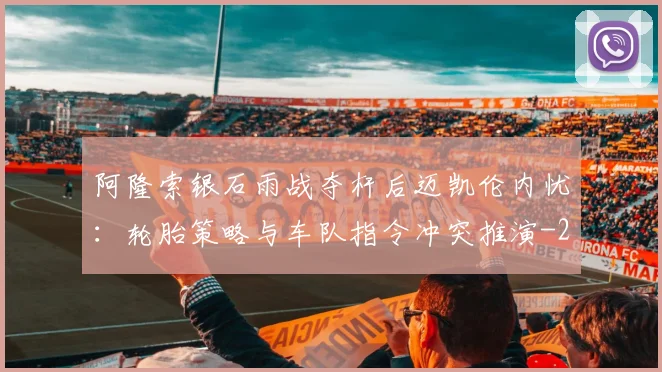 阿隆索银石雨战夺杆后迈凯伦内忧:轮胎策略与车队指令冲突推演