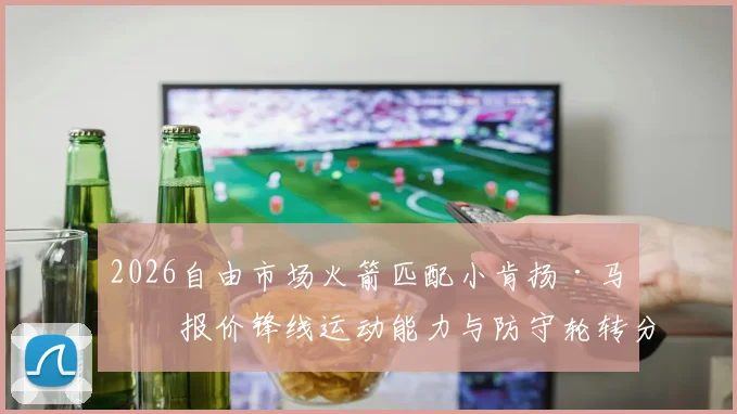 2026自由市场火箭匹配小肯扬·马丁报价锋线运动能力与防守轮转分析