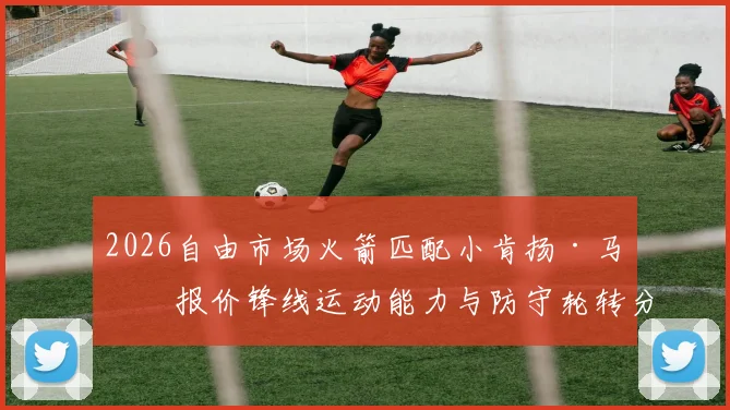 2026自由市场火箭匹配小肯扬·马丁报价锋线运动能力与防守轮转分析
