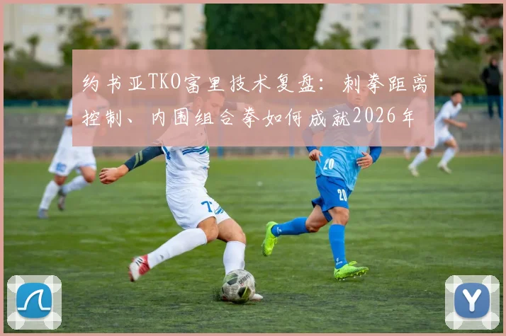 约书亚TKO富里技术复盘：刺拳距离控制、内围组合拳如何成就2026年重量级理论决战