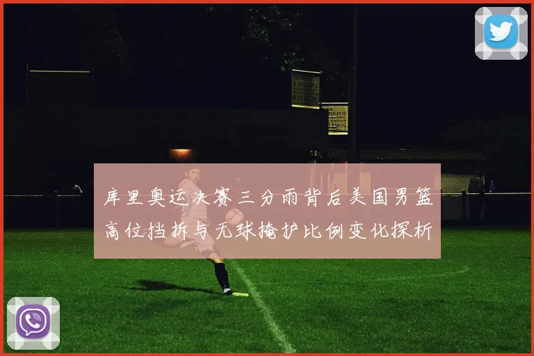 库里奥运决赛三分雨背后美国男篮高位挡拆与无球掩护比例变化探析