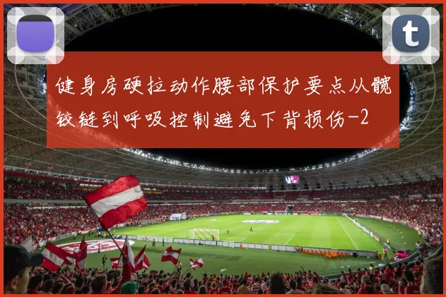 健身房硬拉动作腰部保护要点从髋铰链到呼吸控制避免下背损伤